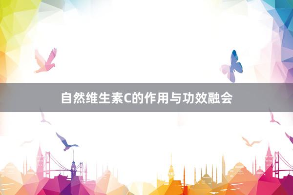 自然维生素C的作用与功效融会
