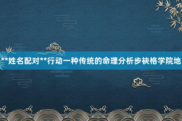 **姓名配对**行动一种传统的命理分析步袂格学院地